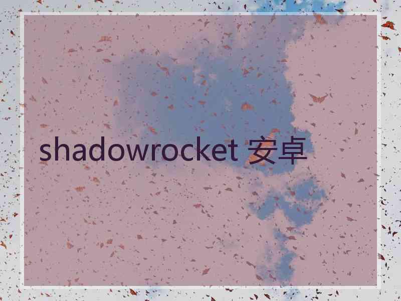 shadowrocket 安卓