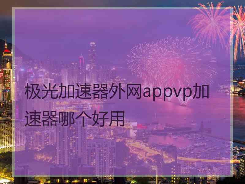 极光加速器外网appvp加速器哪个好用