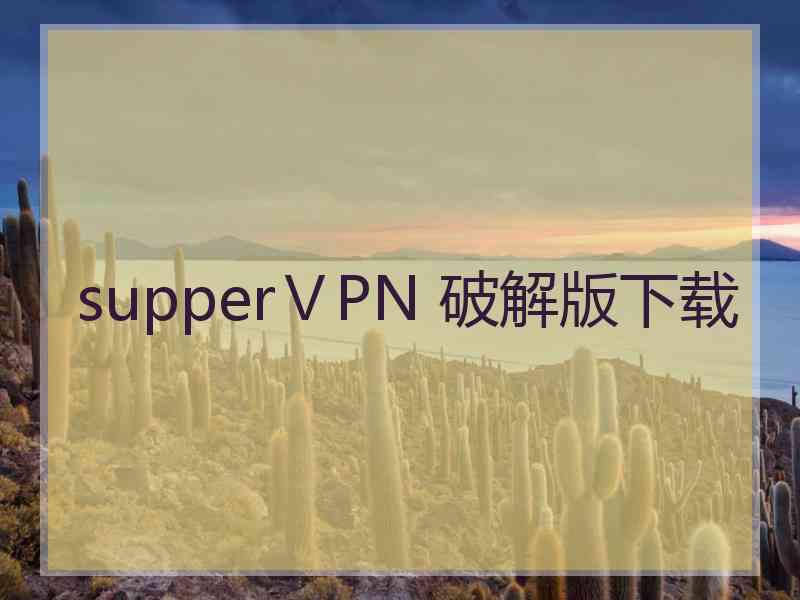 supperⅤPN 破解版下载