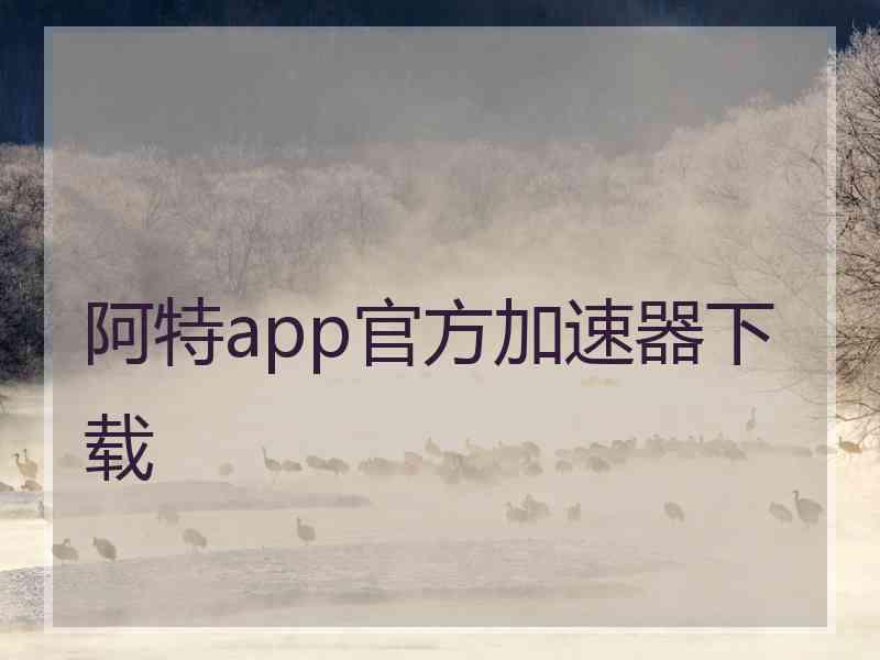 阿特app官方加速器下载