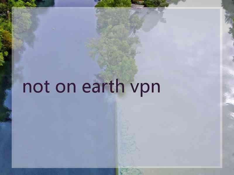 not on earth vpn