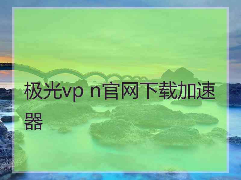 极光vp n官网下载加速器