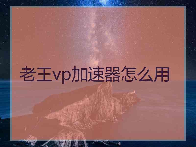 老王vp加速器怎么用