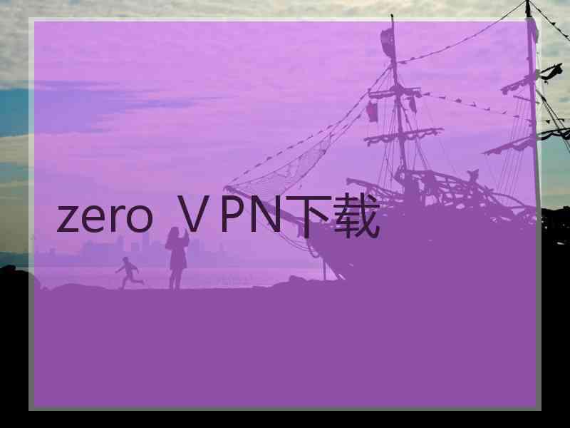 zero ⅤPN下载