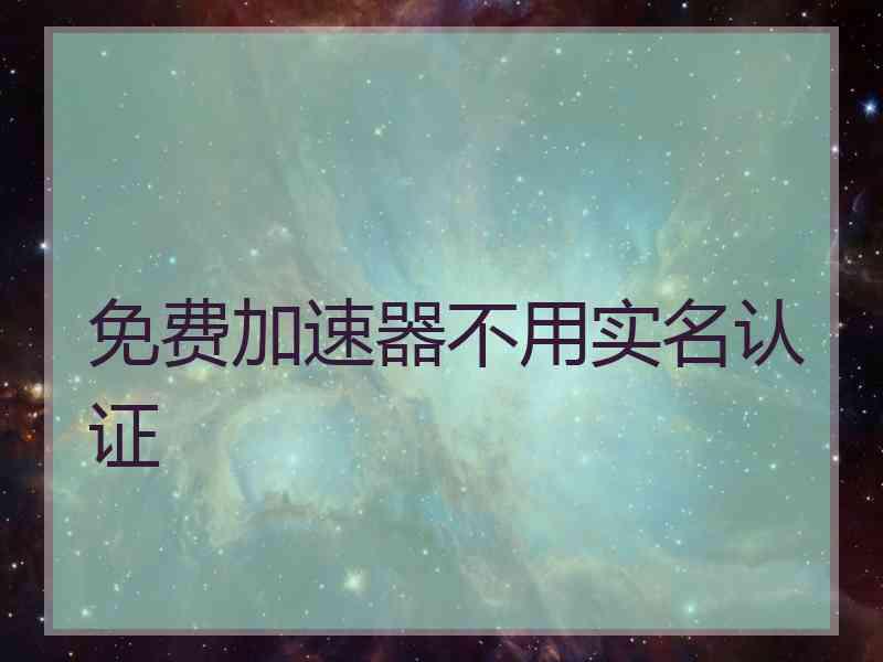 免费加速器不用实名认证