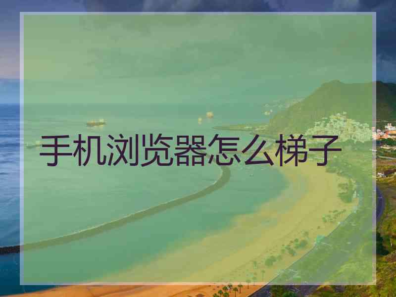 手机浏览器怎么梯子