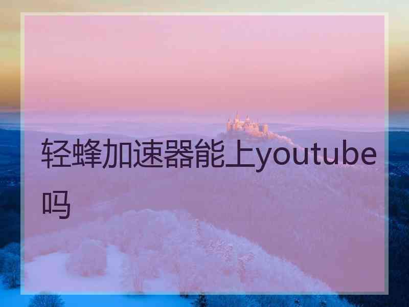 轻蜂加速器能上youtube吗