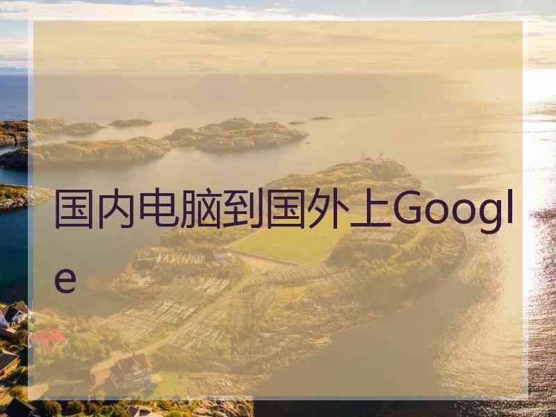 国内电脑到国外上Google