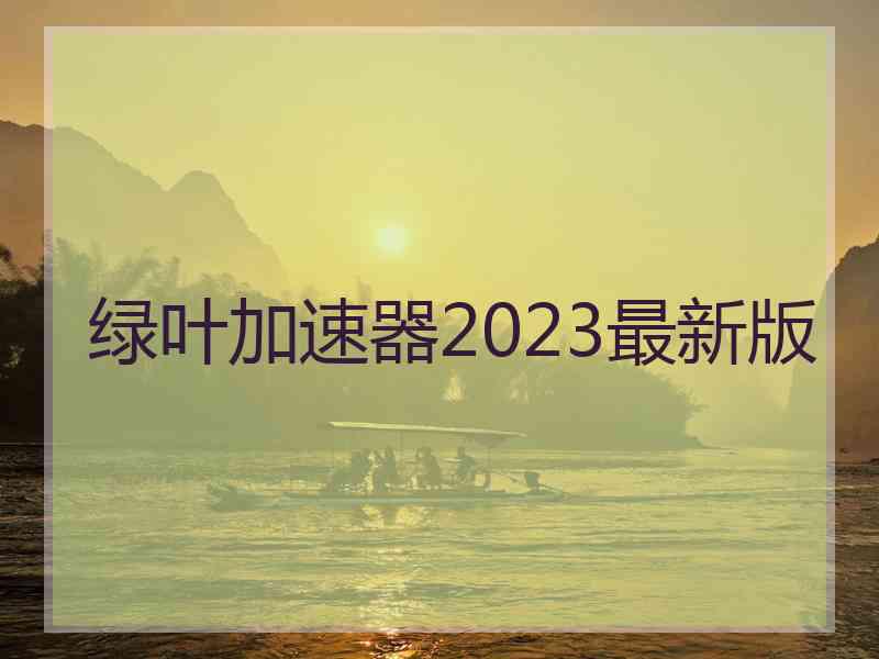 绿叶加速器2023最新版