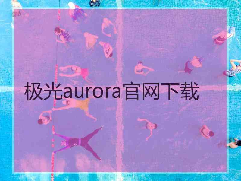 极光aurora官网下载